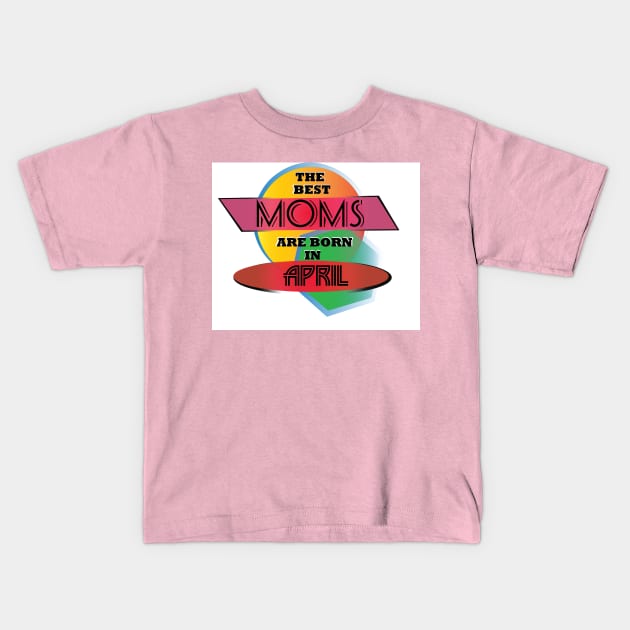 Best Moms are born in April T-Shirt Gift Idea Kids T-Shirt by werdanepo